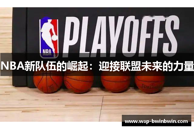 NBA新队伍的崛起：迎接联盟未来的力量