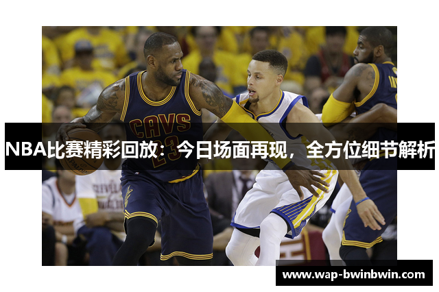 NBA比赛精彩回放：今日场面再现，全方位细节解析