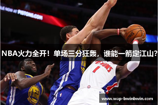 NBA火力全开！单场三分狂轰，谁能一箭定江山？
