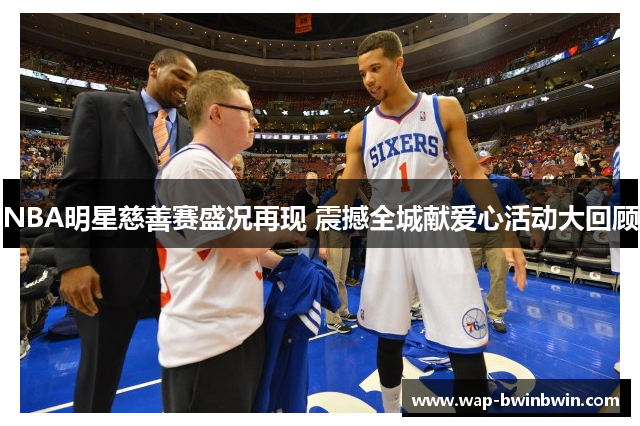 NBA明星慈善赛盛况再现 震撼全城献爱心活动大回顾