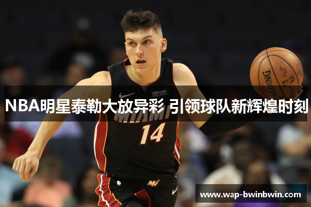 NBA明星泰勒大放异彩 引领球队新辉煌时刻