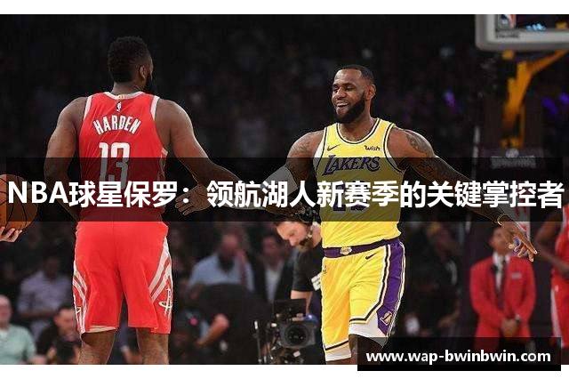 NBA球星保罗：领航湖人新赛季的关键掌控者