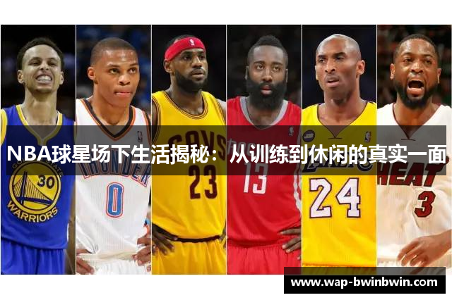 NBA球星场下生活揭秘：从训练到休闲的真实一面