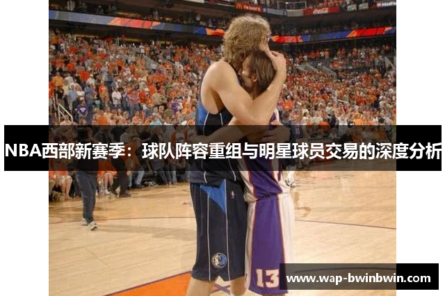 NBA西部新赛季：球队阵容重组与明星球员交易的深度分析