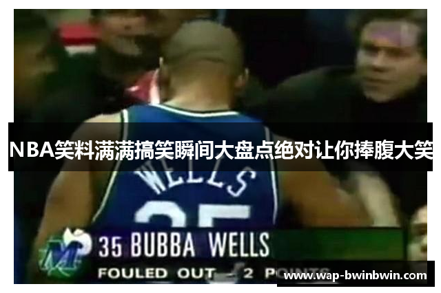 NBA笑料满满搞笑瞬间大盘点绝对让你捧腹大笑