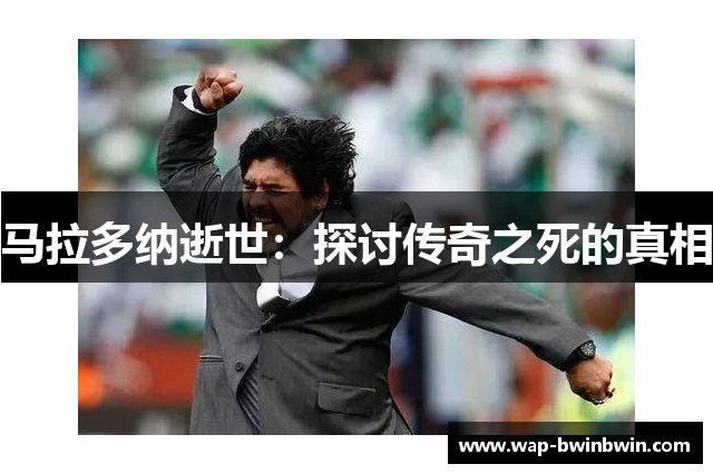 马拉多纳逝世：探讨传奇之死的真相
