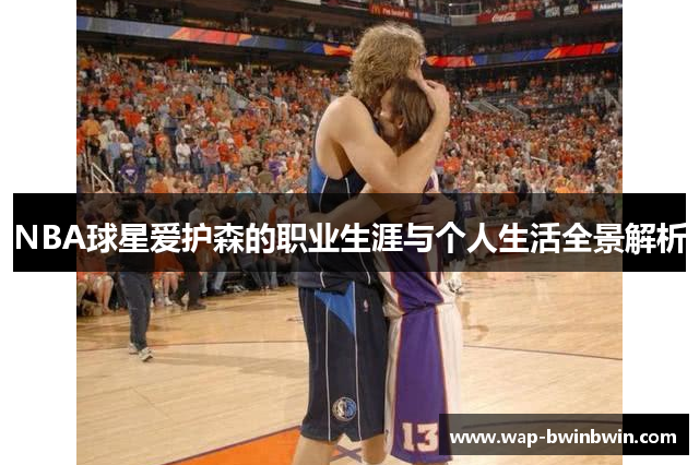 NBA球星爱护森的职业生涯与个人生活全景解析