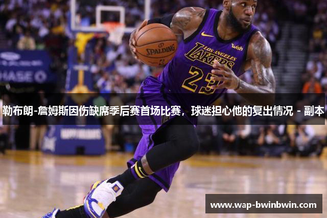 勒布朗-詹姆斯因伤缺席季后赛首场比赛，球迷担心他的复出情况 - 副本