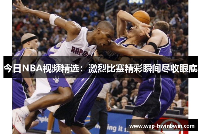 今日NBA视频精选：激烈比赛精彩瞬间尽收眼底