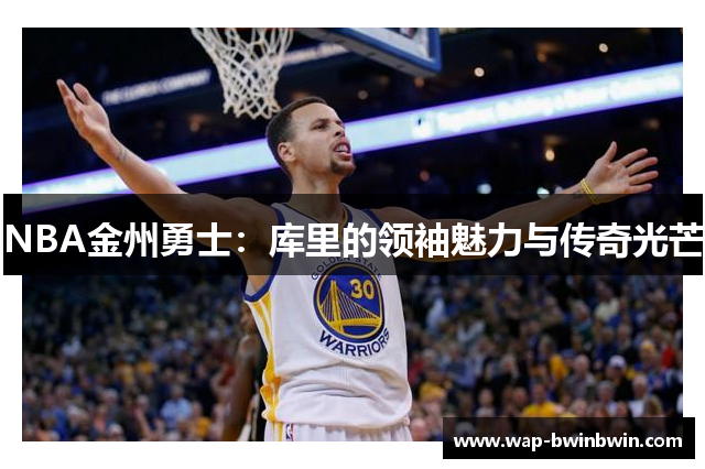 NBA金州勇士：库里的领袖魅力与传奇光芒
