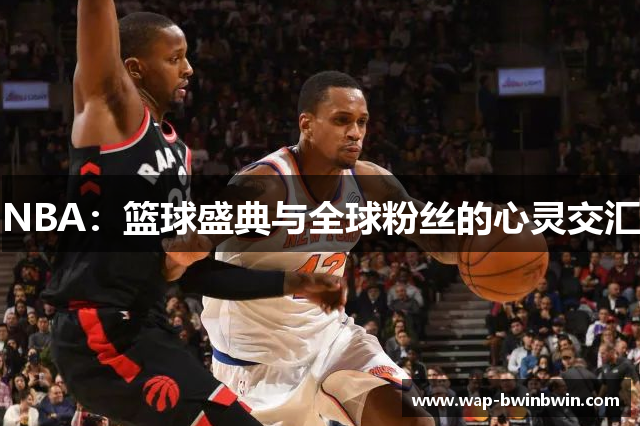NBA：篮球盛典与全球粉丝的心灵交汇