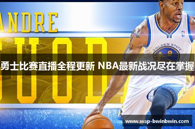 勇士比赛直播全程更新 NBA最新战况尽在掌握