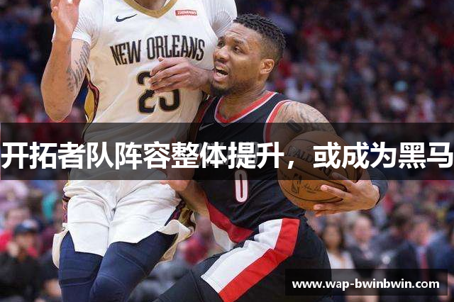 开拓者队阵容整体提升，或成为黑马