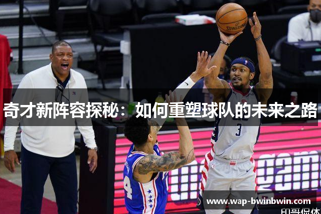 奇才新阵容探秘：如何重塑球队的未来之路