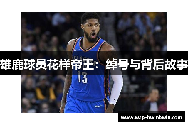 雄鹿球员花样帝王：绰号与背后故事