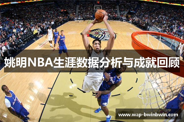 姚明NBA生涯数据分析与成就回顾