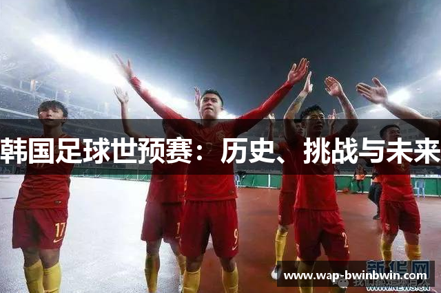 韩国足球世预赛：历史、挑战与未来