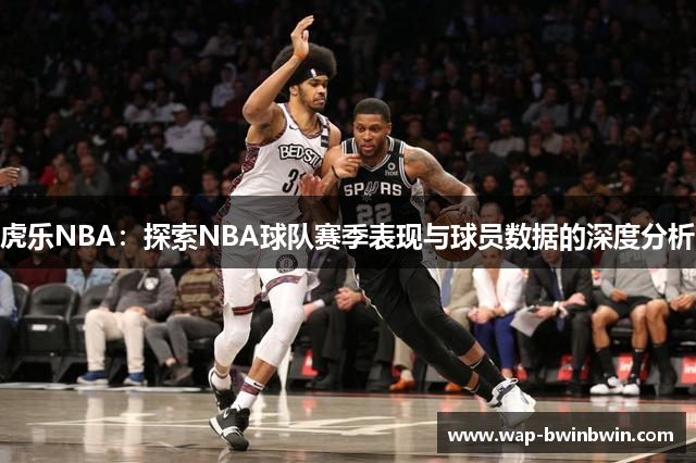 虎乐NBA：探索NBA球队赛季表现与球员数据的深度分析