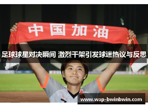 足球球星对决瞬间 激烈干架引发球迷热议与反思