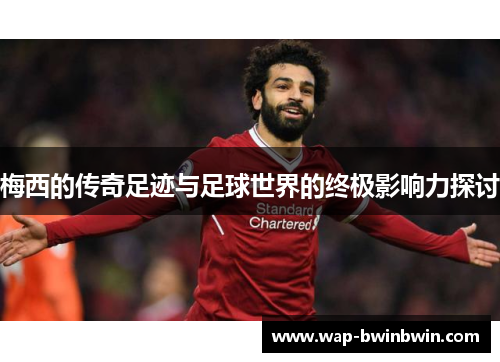 梅西的传奇足迹与足球世界的终极影响力探讨