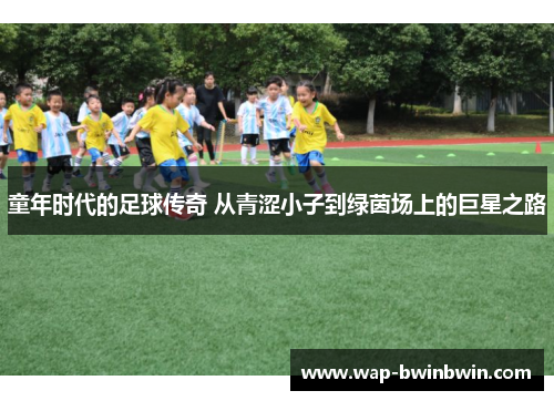 童年时代的足球传奇 从青涩小子到绿茵场上的巨星之路