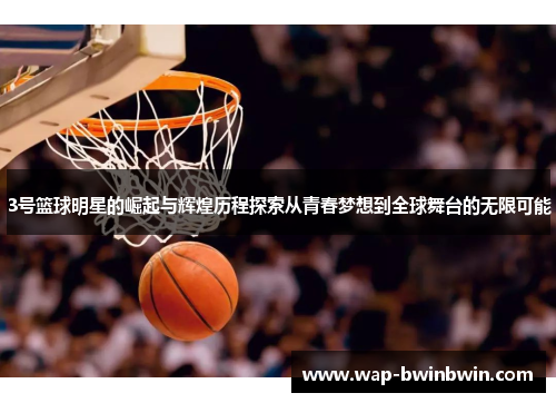 3号篮球明星的崛起与辉煌历程探索从青春梦想到全球舞台的无限可能
