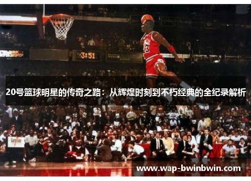 20号篮球明星的传奇之路：从辉煌时刻到不朽经典的全纪录解析