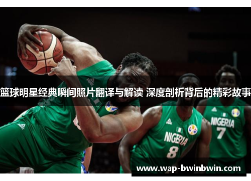 篮球明星经典瞬间照片翻译与解读 深度剖析背后的精彩故事