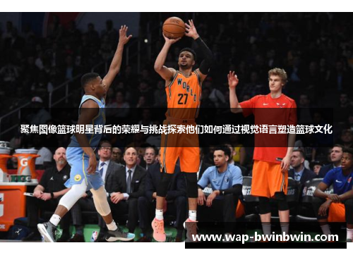 聚焦图像篮球明星背后的荣耀与挑战探索他们如何通过视觉语言塑造篮球文化