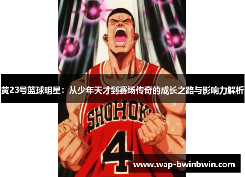 黄23号篮球明星：从少年天才到赛场传奇的成长之路与影响力解析