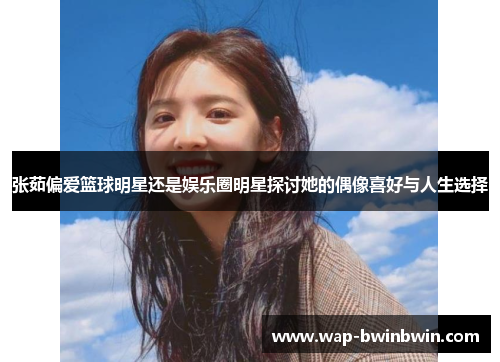 张茹偏爱篮球明星还是娱乐圈明星探讨她的偶像喜好与人生选择